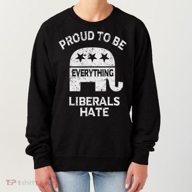 Republican Conservative Proud To Be Everything Liberals Hate Women's Sweatshirt