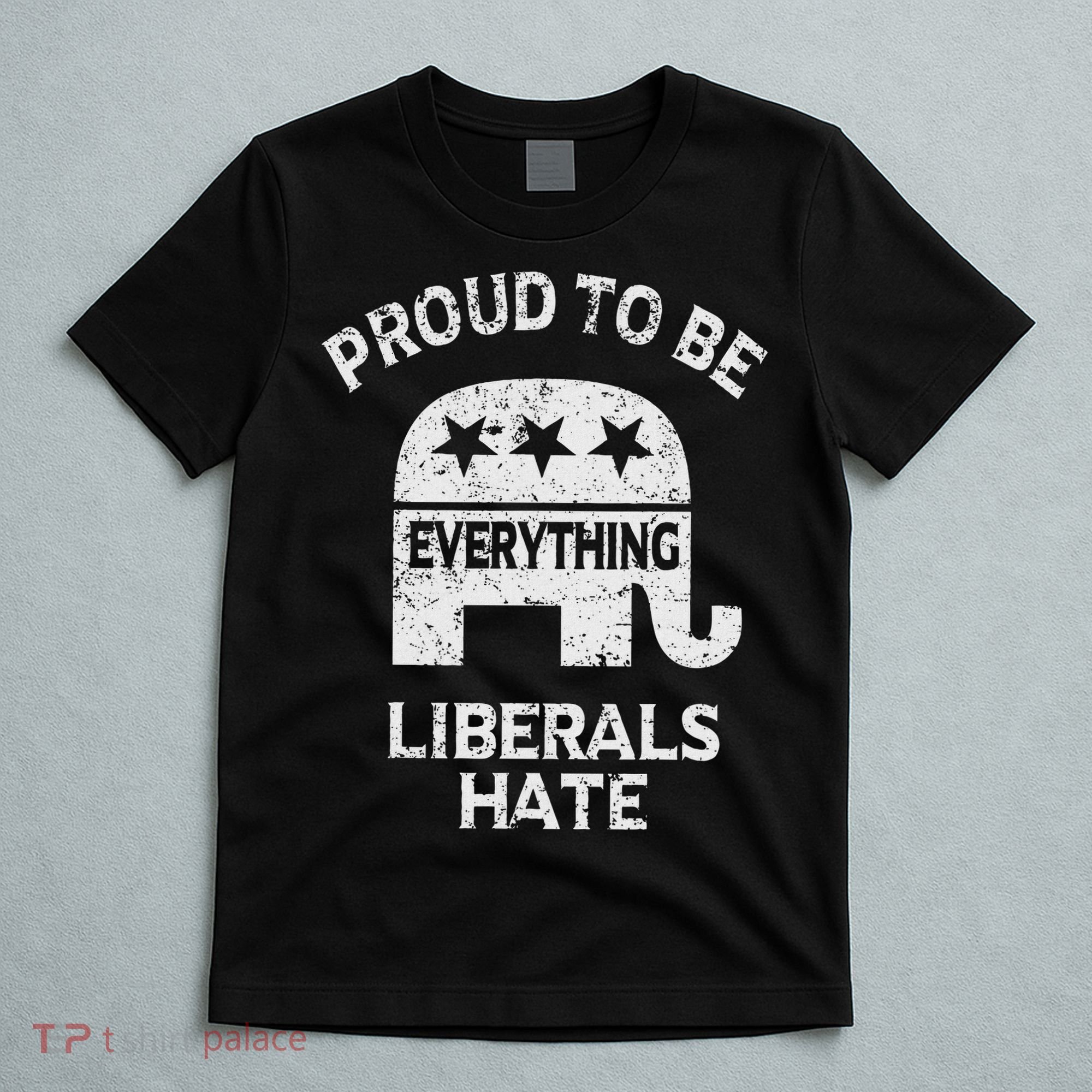 Republican Conservative Proud To Be Everything Liberals Hate T-Shirt