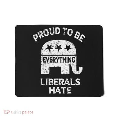 Republican Conservative Proud To Be Everything Liberals Hate Mousepad