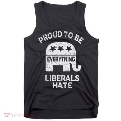Republican Conservative Proud To Be Everything Liberals Hate Tank Top