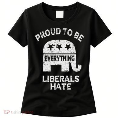 Republican Conservative Proud To Be Everything Liberals Hate Women's T-Shirt