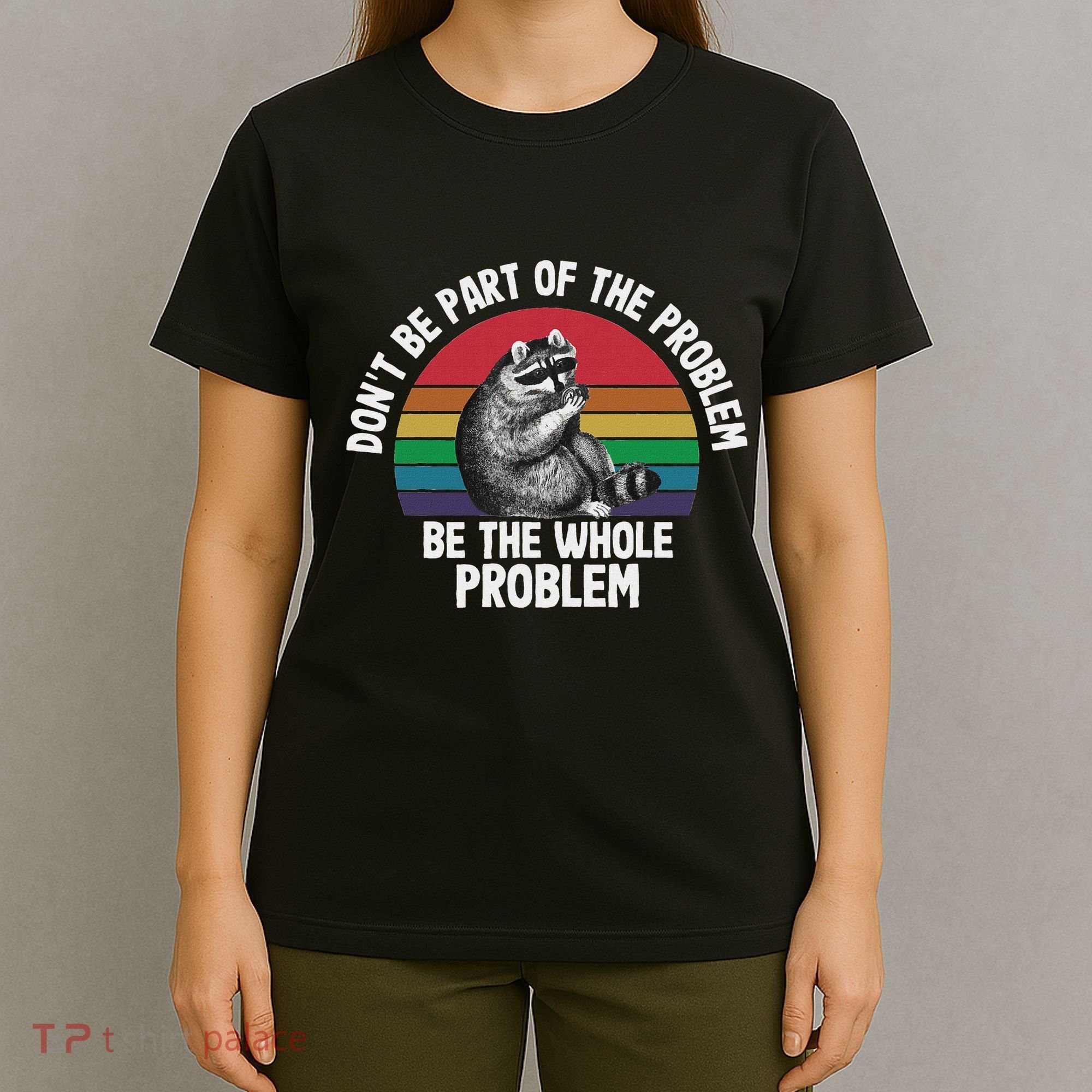 Racoon DonT Be Part Of The Problem Be The Whole Problem T-Shirt