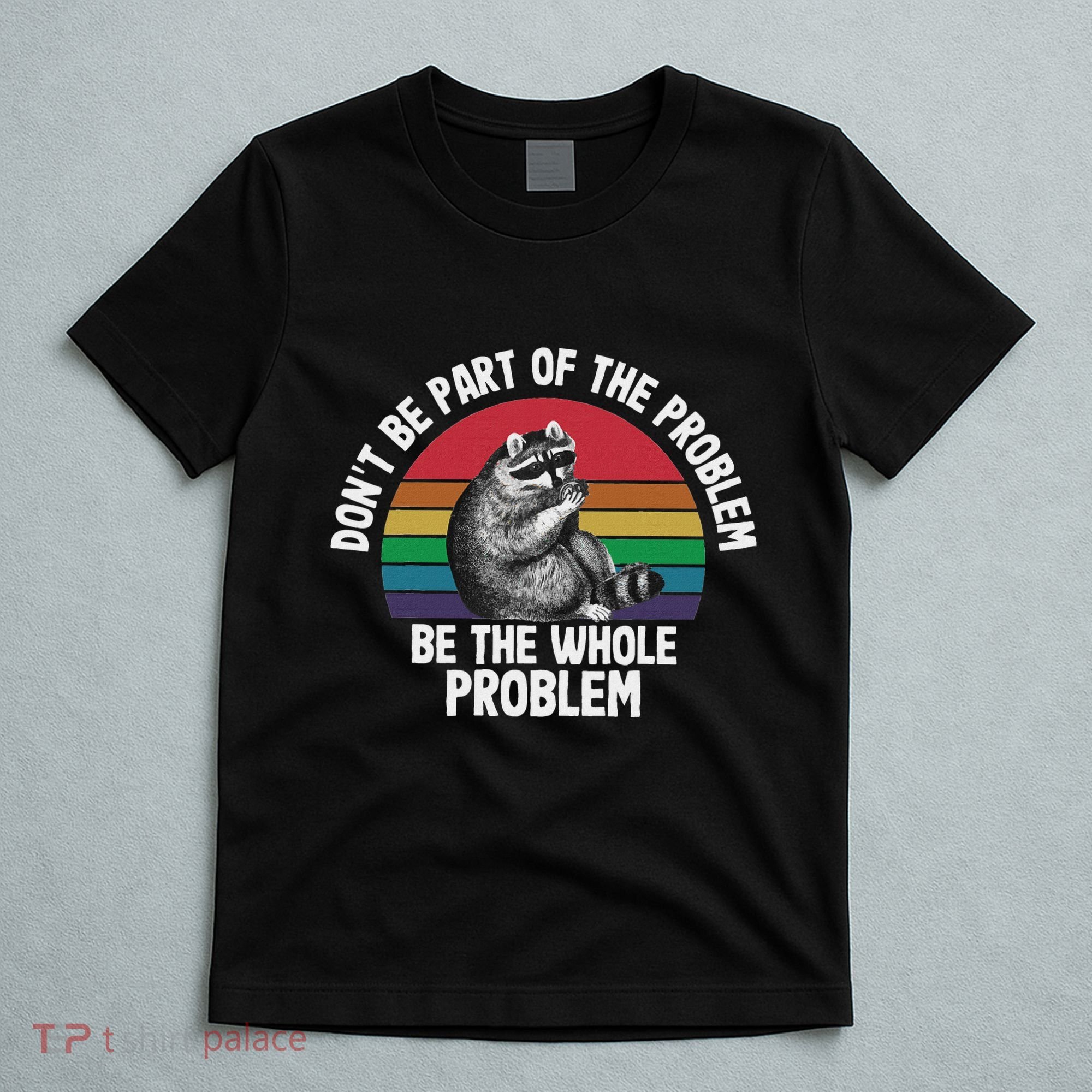 Racoon DonT Be Part Of The Problem Be The Whole Problem T-Shirt