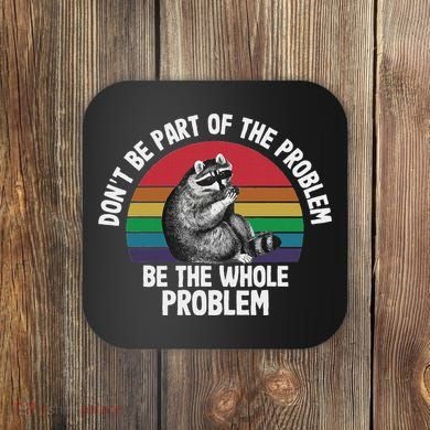 Racoon DonT Be Part Of The Problem Be The Whole Problem Coaster