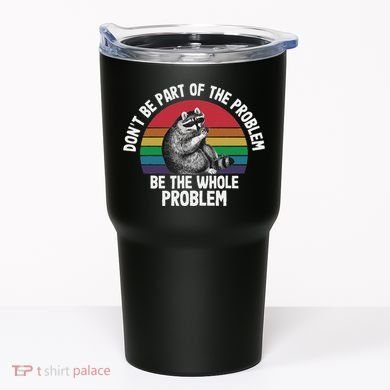 Racoon DonT Be Part Of The Problem Be The Whole Problem Tumbler