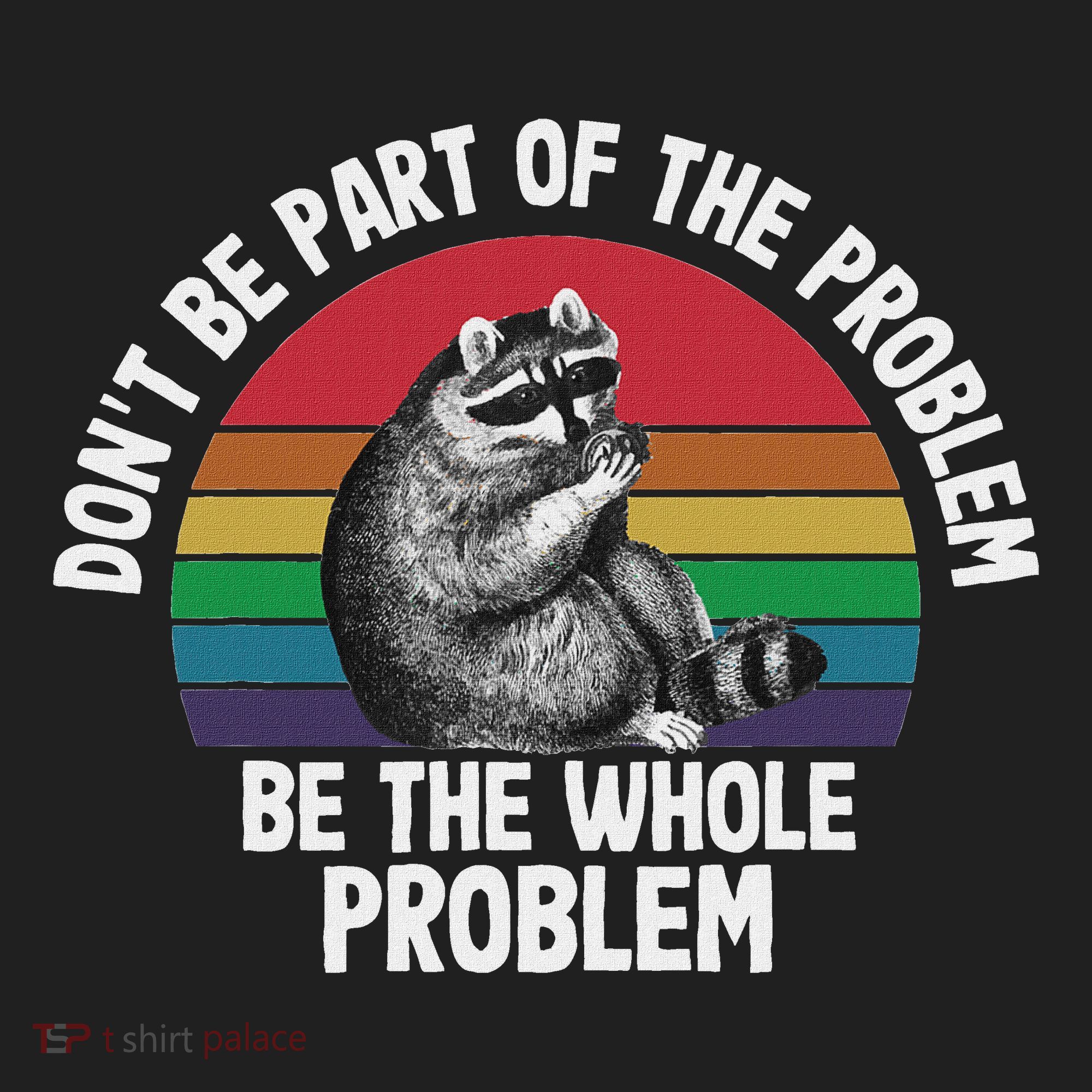 Racoon DonT Be Part Of The Problem Be The Whole Problem Tumbler