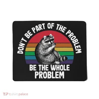 Racoon DonT Be Part Of The Problem Be The Whole Problem Mousepad