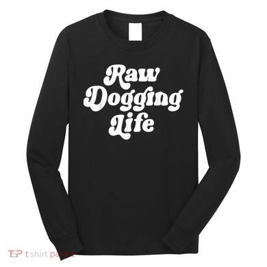 Raw Dogging Life Long Sleeve Shirt