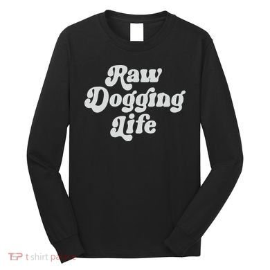 Raw Dogging Life Long Sleeve Shirt