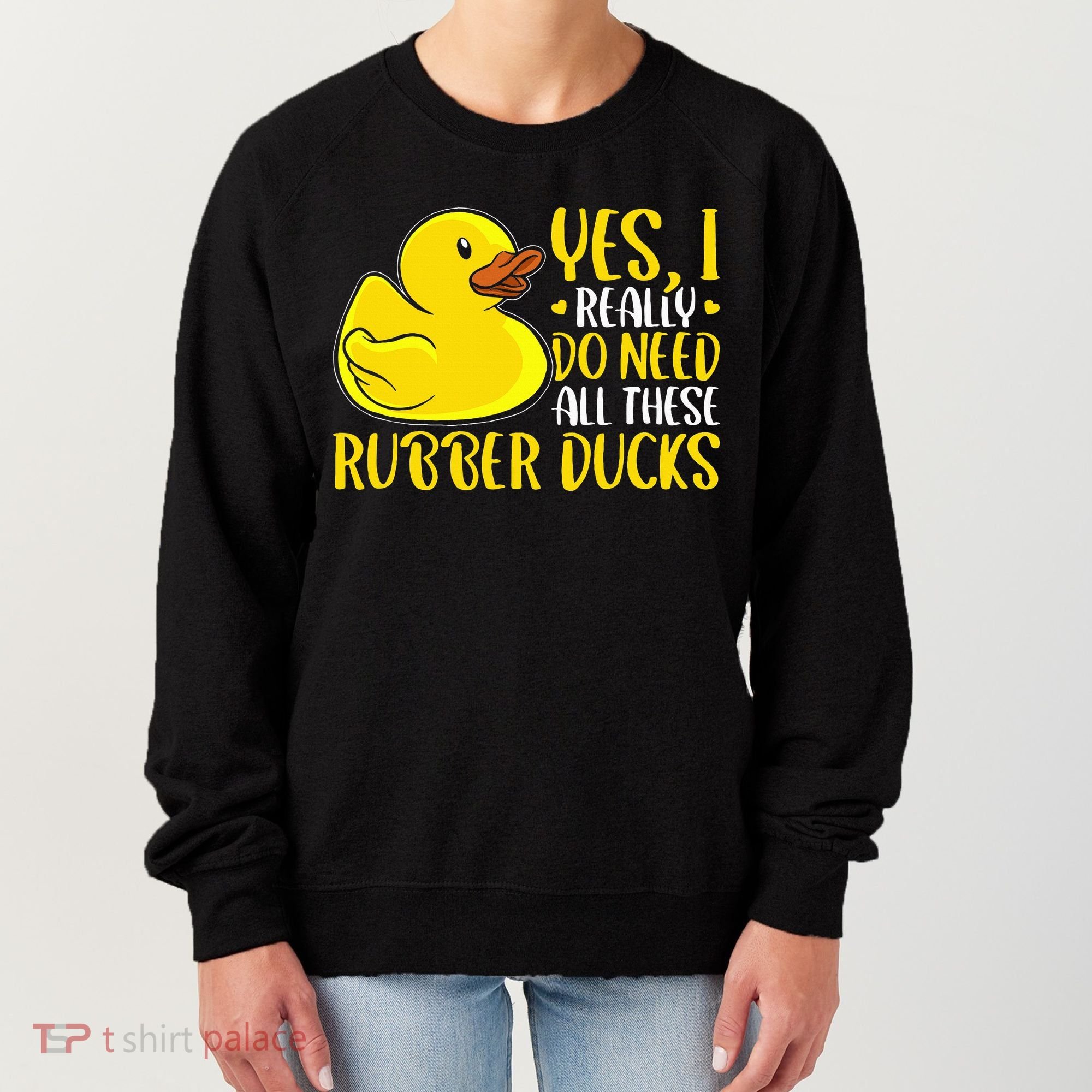 Rubber Duck Yes I Really Do Need All These Rubber Ducks Women's Sweatshirt