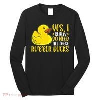 Rubber Duck Yes I Really Do Need All These Rubber Ducks Long Sleeve Shirt thumb 0