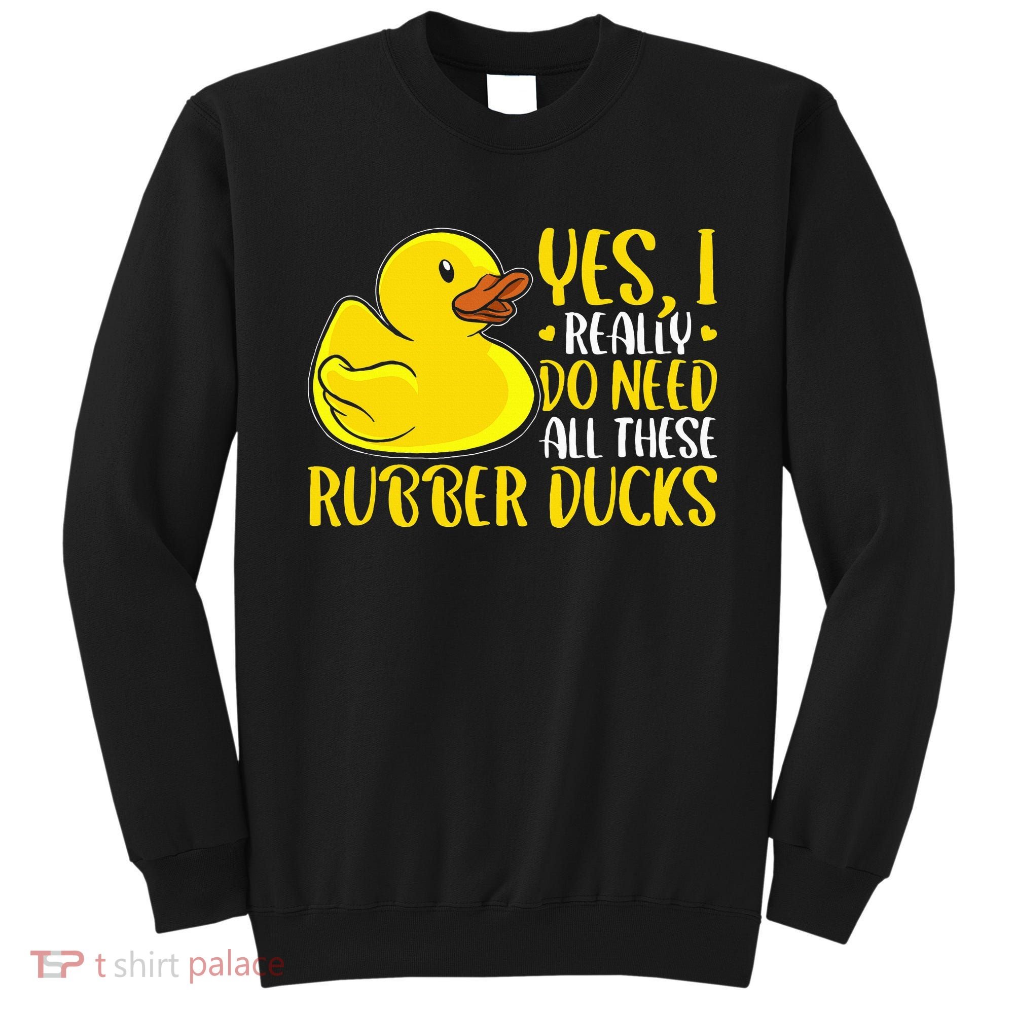 Rubber Duck Yes I Really Do Need All These Rubber Ducks Sweatshirt