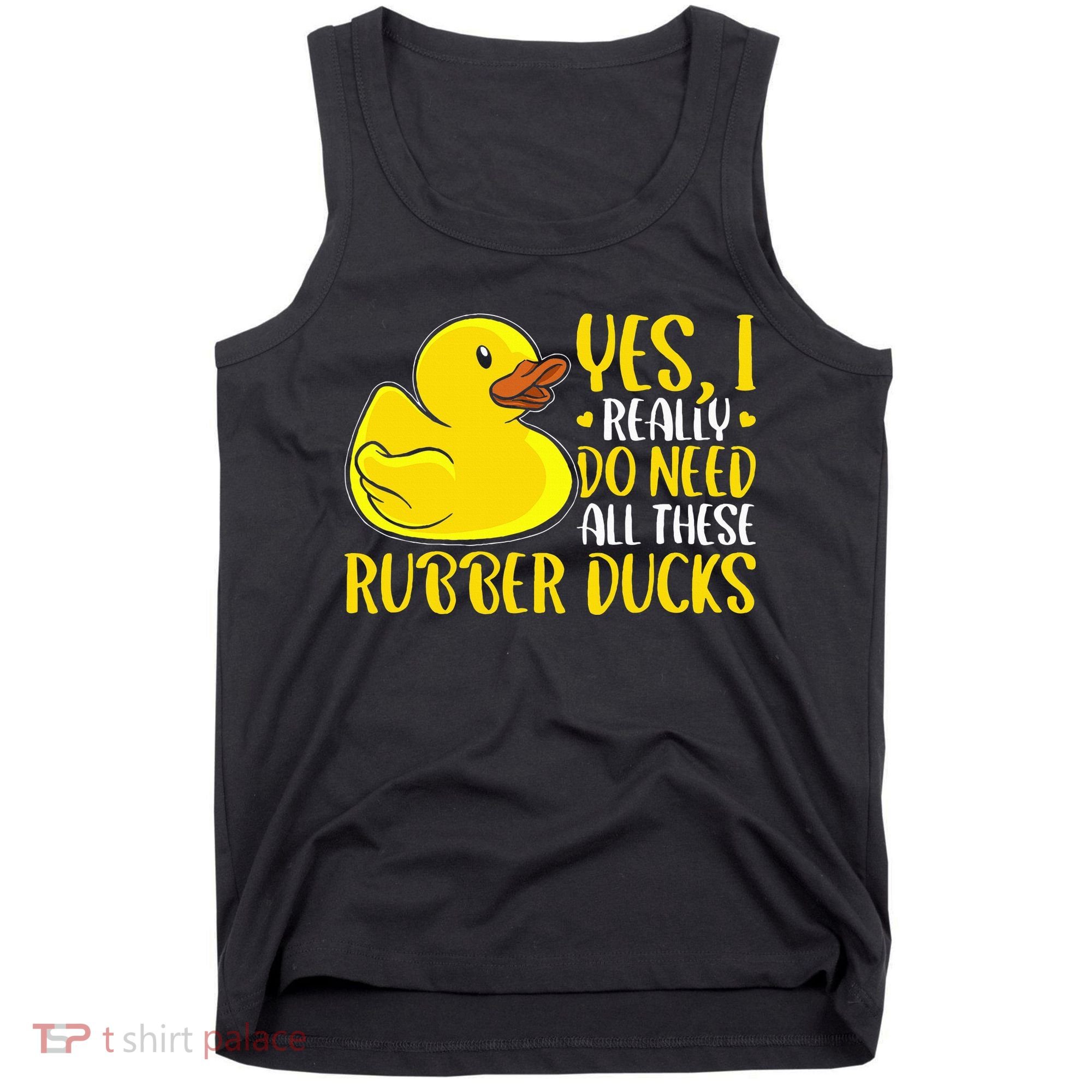 Rubber Duck Yes I Really Do Need All These Rubber Ducks Tank Top