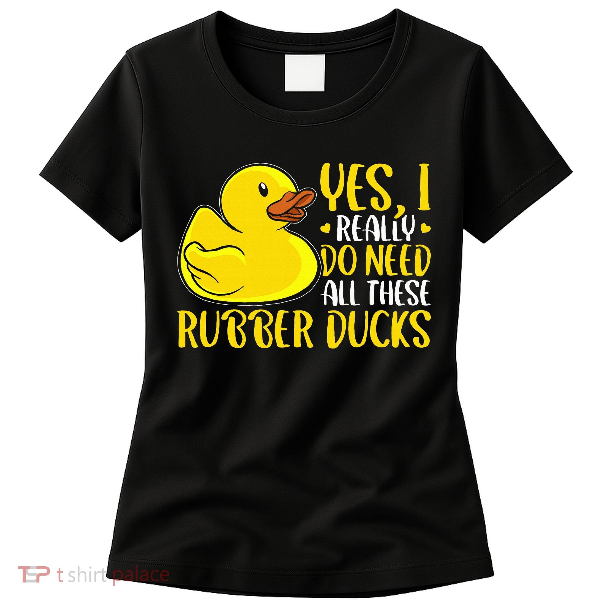 Rubber Duck Yes I Really Do Need All These Rubber Ducks Women's T-Shirt