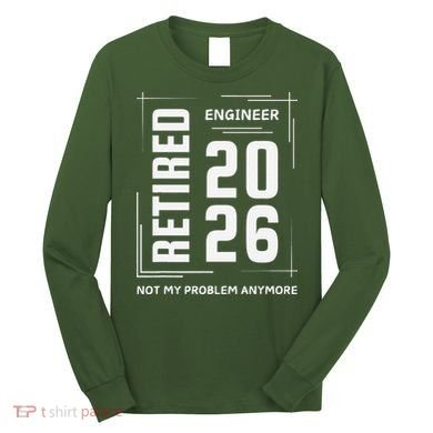 Retired Engineer 2026 Not My Problem Anymore Long Sleeve Shirt