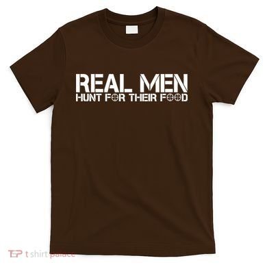 Real Men Hunt For Their Food T-Shirt