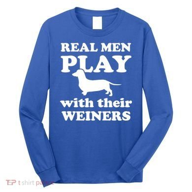 Real Men Play With Their Wieners Long Sleeve Shirt