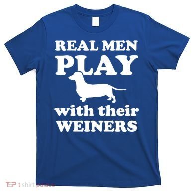 Real Men Play With Their Wieners T-Shirt