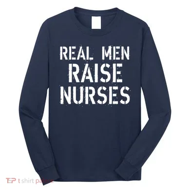 Real Men Raise Nurses Long Sleeve Shirt
