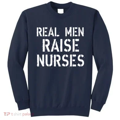 Real Men Raise Nurses Sweatshirt