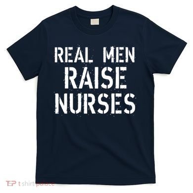 Real Men Raise Nurses T-Shirt