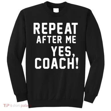 Repeat After Me Yes Coach Sweatshirt