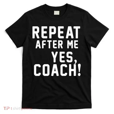 Repeat After Me Yes Coach T-Shirt