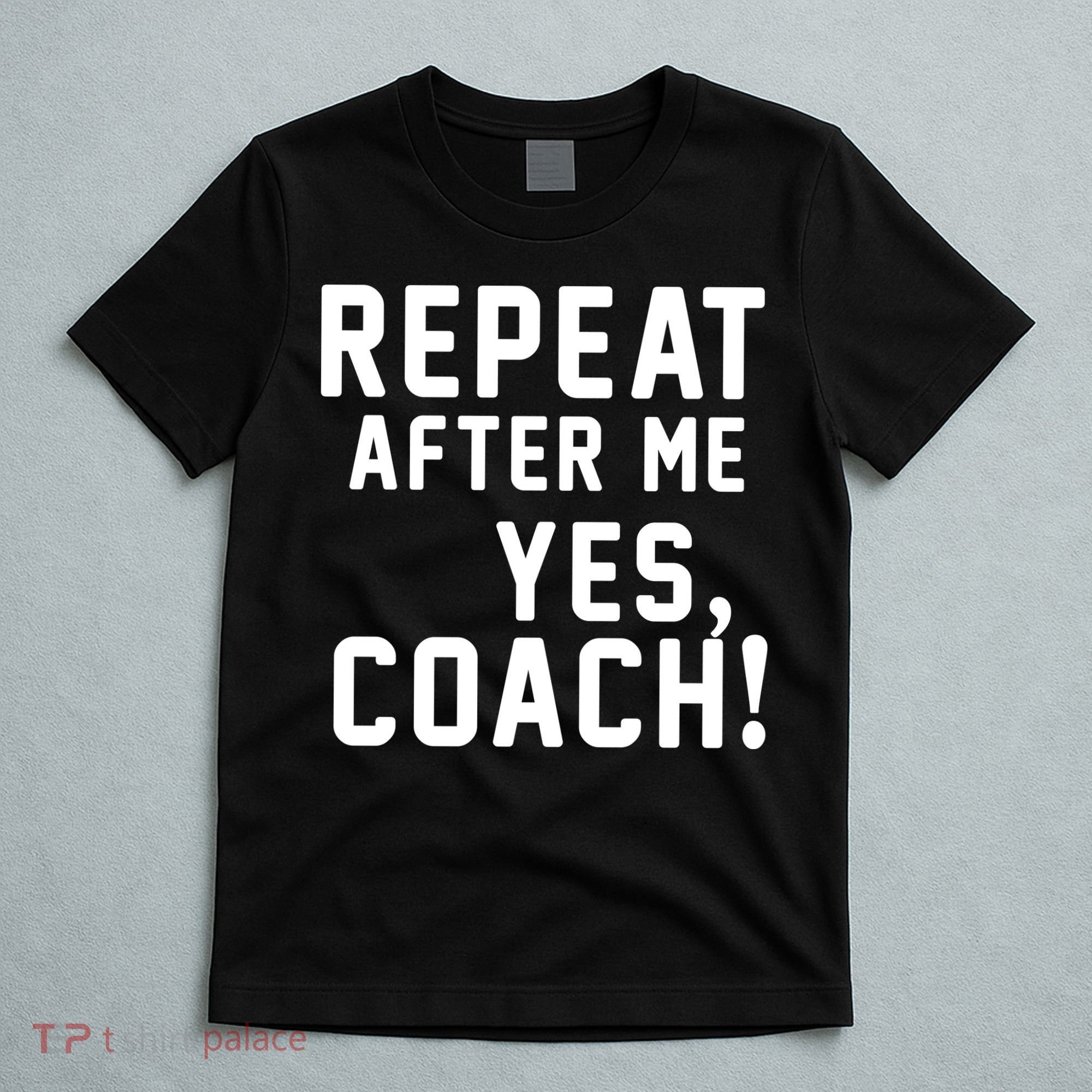 Repeat after me, YES COACH T-Shirt