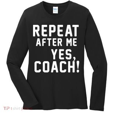 Repeat after me, YES COACH Women's Long Sleeve Shirt