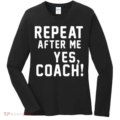 Repeat after me, YES COACH Women's Long Sleeve Shirt