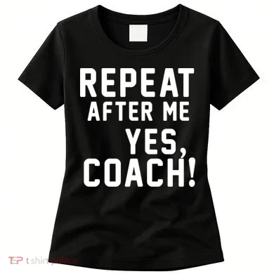 Repeat after me, YES COACH Women's T-Shirt
