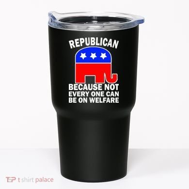 Republican Because Not Every One Can Be On Welfare Tumbler