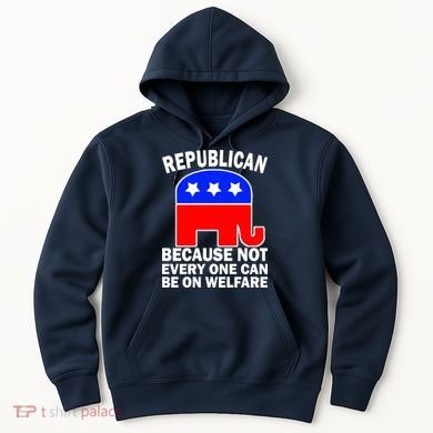 Republican Because Not Every One Can Be On Welfare Hoodie