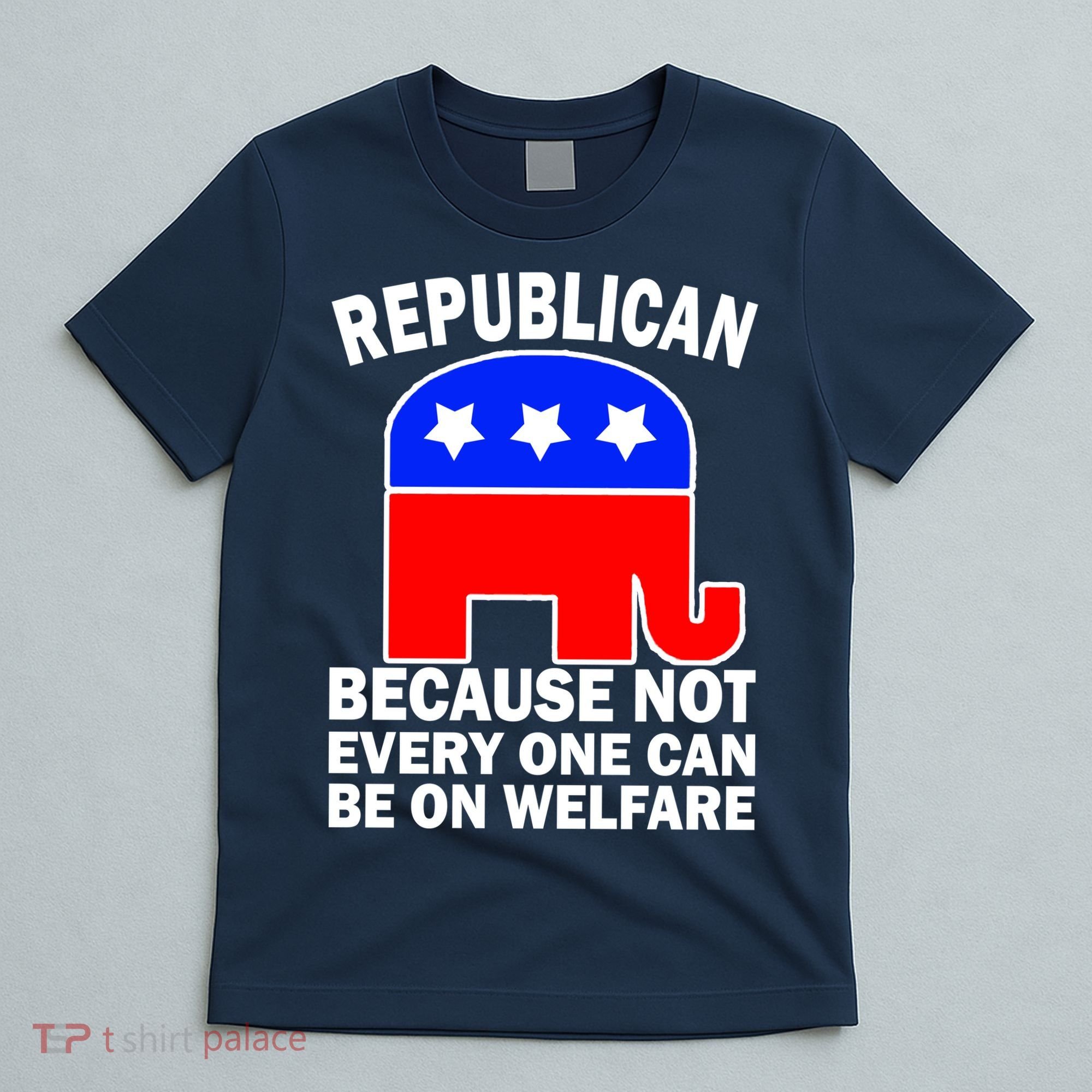 Republican Because Not Every One Can Be On Welfare T-Shirt