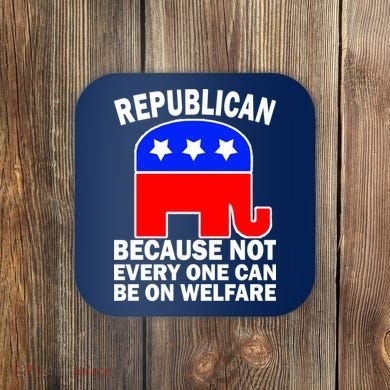 Republican Because Not Every One Can Be On Welfare Coaster
