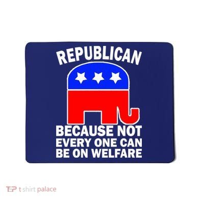 Republican Because Not Every One Can Be On Welfare Mousepad