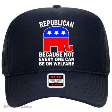 Republican Because Not Every One Can Be On Welfare Hat