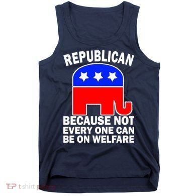 Republican Because Not Every One Can Be On Welfare Tank Top