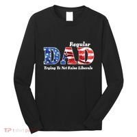 Republican Dad Just A Regular Dad Trying To Not Raise Liberals Long Sleeve Shirt thumb 0