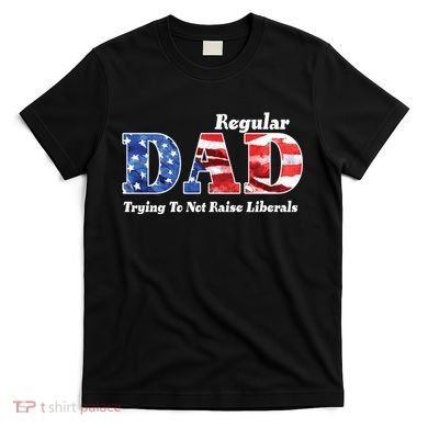 Republican Dad Just A Regular Dad Trying To Not Raise Liberals T-Shirt