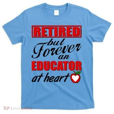 Retired But Forever An Educator At Heart T-Shirt