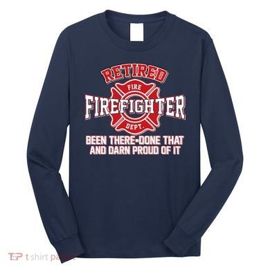 Retired Firefighter Been There Done That Long Sleeve Shirt