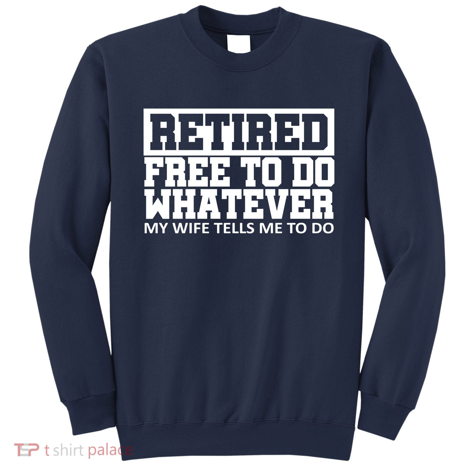 Retired Free To Do Whatever My Wife Tells Me Sweatshirt