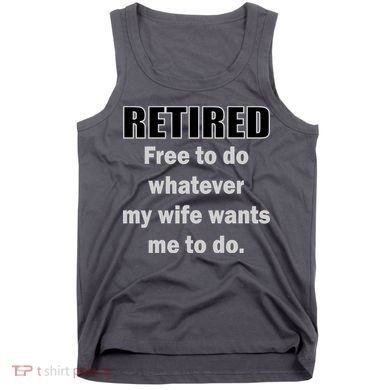 Retired Free To Do Whatever My Wife Wants Tank Top