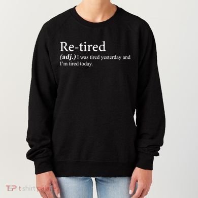 Retired I was Tired Yesterday And I'm Tired Today Women's Sweatshirt