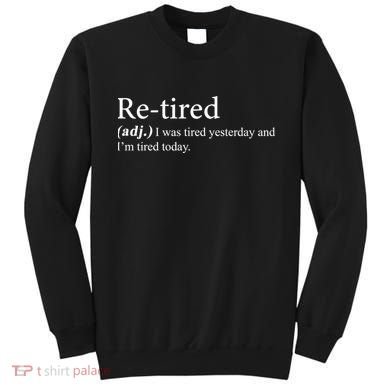 Retired I was Tired Yesterday And I'm Tired Today Sweatshirt