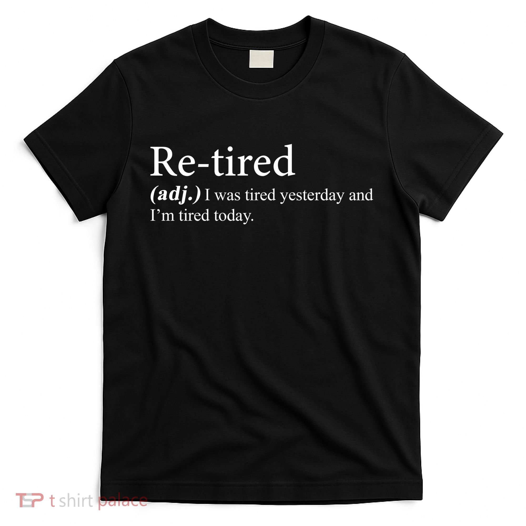Retired I was Tired Yesterday And I'm Tired Today T-Shirt