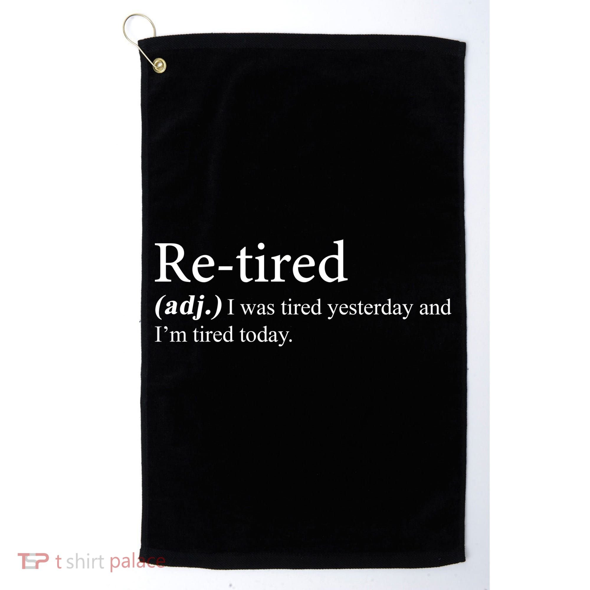 Retired I was Tired Yesterday And I'm Tired Today Golf Towel