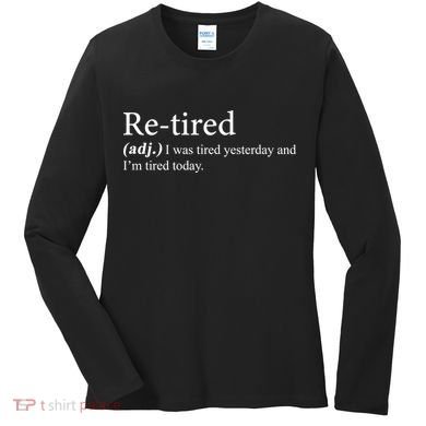 Retired I was Tired Yesterday And I'm Tired Today Women's Long Sleeve Shirt