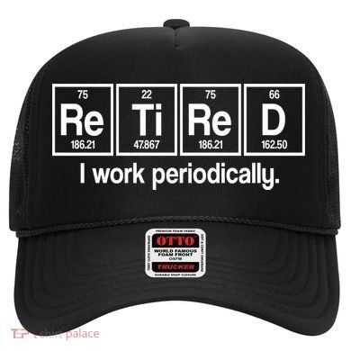Retired I Work Periodically Periodic Table Elements Hat